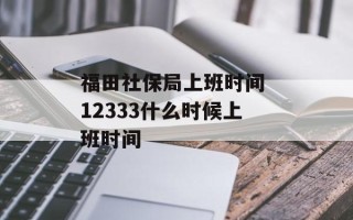 福田社保局上班时间 12333什么时候上班时间