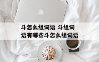 斗怎么组词语 斗组词语有哪些斗怎么组词语