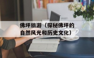 佛坪旅游（探秘佛坪的自然风光和历史文化）