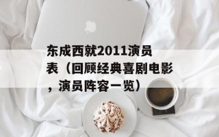 东成西就2011演员表（回顾经典喜剧电影，演员阵容一览）