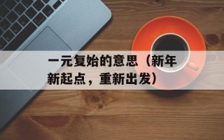 一元复始的意思（新年新起点，重新出发）