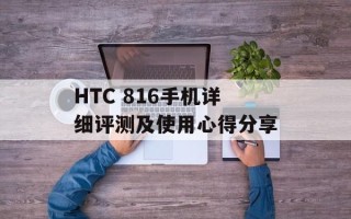 HTC 816手机详细评测及使用心得分享