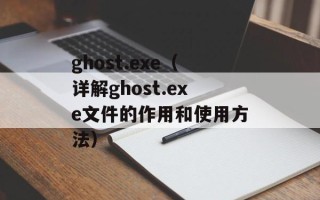 ghost.exe（详解ghost.exe文件的作用和使用方法）