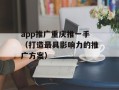 app推广重庆推一手（打造最具影响力的推广方案）