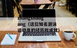 zhangshaogang（这位知名游泳运动员的经历和成就）
