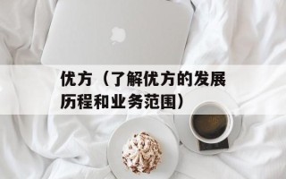 优方（了解优方的发展历程和业务范围）