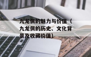 九龙佩的魅力与价值（九龙佩的历史、文化背景及收藏价值）