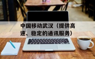 中国移动武汉（提供高速、稳定的通讯服务）