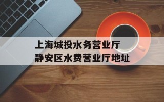 上海城投水务营业厅 静安区水费营业厅地址