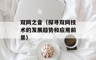 双网之音（探寻双网技术的发展趋势和应用前景）