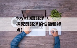 toyota酷路泽（探究酷路泽的性能和特点）