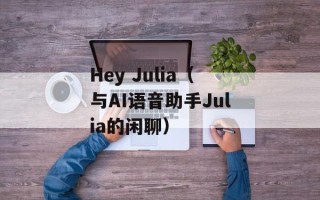 Hey Julia（与AI语音助手Julia的闲聊）