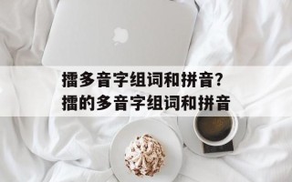 擂多音字组词和拼音？擂的多音字组词和拼音