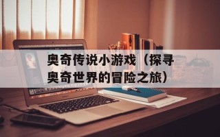 奥奇传说小游戏（探寻奥奇世界的冒险之旅）