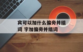宾可以加什么偏旁并组词 字加偏旁并组词