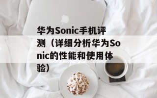 华为Sonic手机评测（详细分析华为Sonic的性能和使用体验）