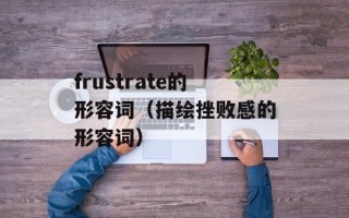 frustrate的形容词（描绘挫败感的形容词）
