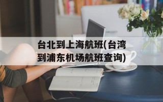 台北到上海航班(台湾到浦东机场航班查询)