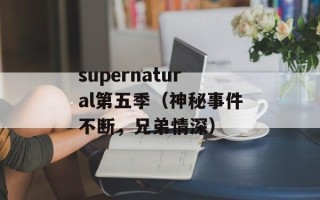 supernatural第五季（神秘事件不断，兄弟情深）