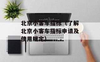 北京小客车指标（了解北京小客车指标申请及使用规定）