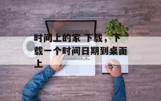 时间上的家 下载，下载一个时间日期到桌面上