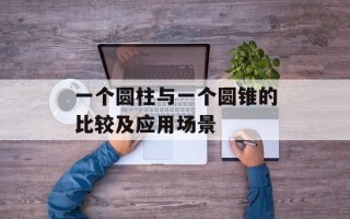 一个圆柱与一个圆锥的比较及应用场景