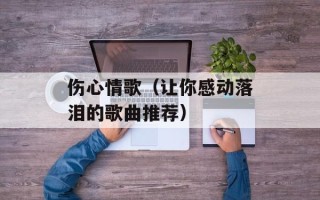 伤心情歌（让你感动落泪的歌曲推荐）