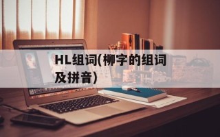 HL组词(柳字的组词及拼音)