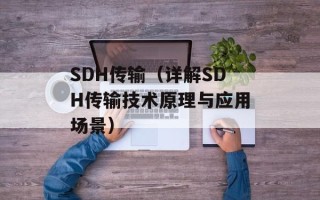 SDH传输（详解SDH传输技术原理与应用场景）