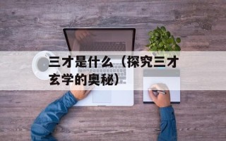 三才是什么（探究三才玄学的奥秘）
