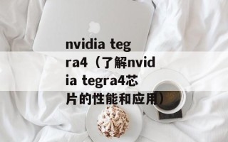 nvidia tegra4（了解nvidia tegra4芯片的性能和应用）
