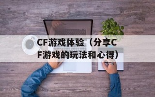 CF游戏体验（分享CF游戏的玩法和心得）