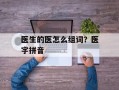 医生的医怎么组词？医字拼音