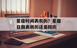 星座时间表农历？星座日期表阴历还是阳历