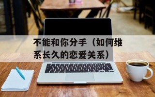 不能和你分手（如何维系长久的恋爱关系）
