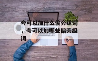 夸可以加什么偏旁组词，夸可以加哪些偏旁组词