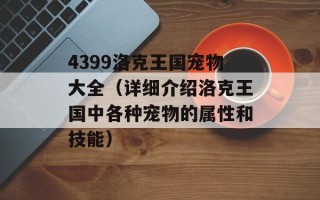 4399洛克王国宠物大全（详细介绍洛克王国中各种宠物的属性和技能）