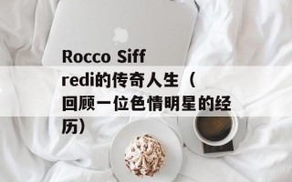 Rocco Siffredi的传奇人生（回顾一位色情明星的经历）