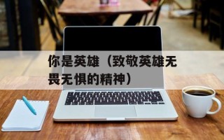 你是英雄（致敬英雄无畏无惧的精神）