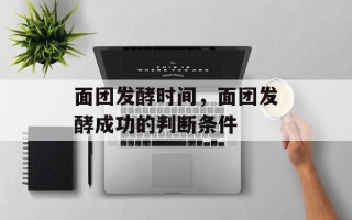 面团发酵时间，面团发酵成功的判断条件
