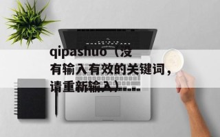 qipashuo（没有输入有效的关键词，请重新输入）