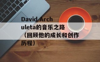 David Archuleta的音乐之路（回顾他的成长和创作历程）