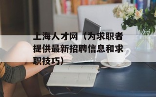 上海人才网（为求职者提供最新招聘信息和求职技巧）