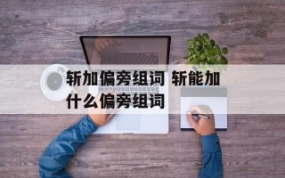 斩加偏旁组词 斩能加什么偏旁组词