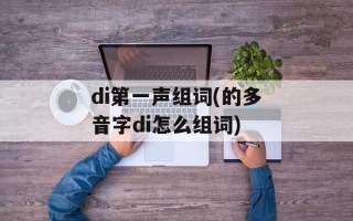 di第一声组词(的多音字di怎么组词)
