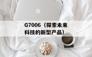 G7006（探索未来科技的新型产品）