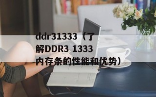 ddr31333（了解DDR3 1333内存条的性能和优势）