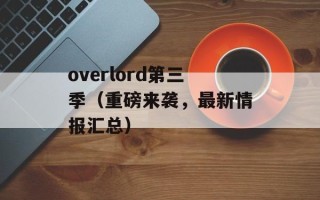overlord第三季（重磅来袭，最新情报汇总）