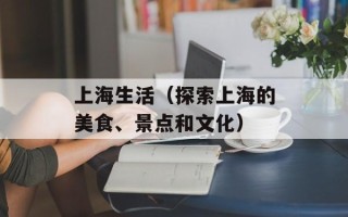 上海生活（探索上海的美食、景点和文化）