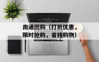 南通团购（打折优惠，限时抢购，省钱购物）
